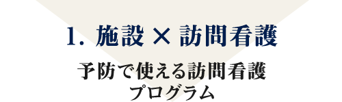 1. 施設×訪問看護 予防で使える訪問看護プログラム